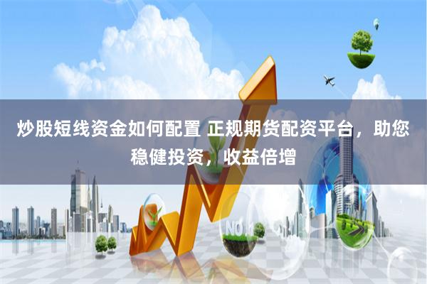 炒股短線資金如何配置 正規(guī)期貨配資平臺(tái)，助您穩(wěn)健投資，收益倍增