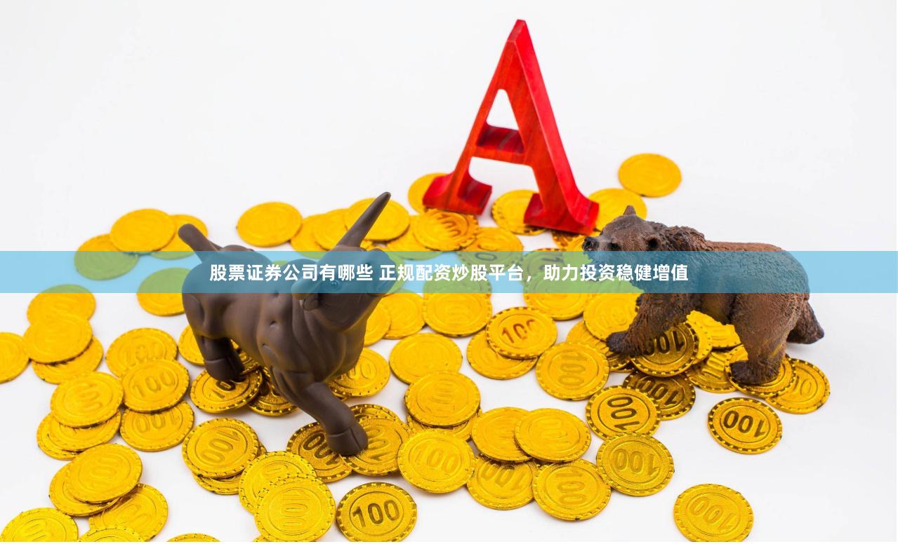 股票證券公司有哪些 正規(guī)配資炒股平臺(tái)，助力投資穩(wěn)健增值